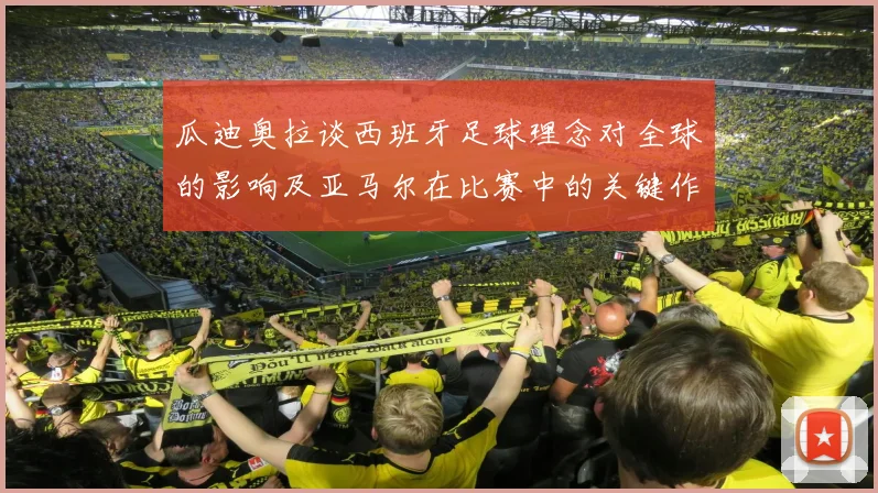 瓜迪奥拉谈西班牙足球理念对全球的影响及亚马尔在比赛中的关键作用