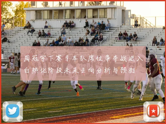 周冠宇下赛季车队席位争夺战进入白热化阶段未来去向分析与预测