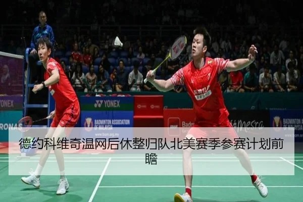 德约科维奇温网后休整归队北美赛季参赛计划前瞻