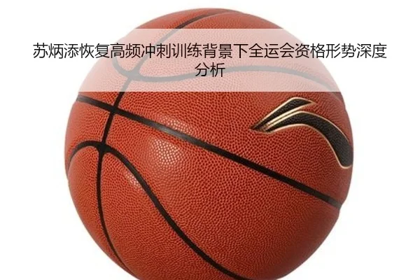 苏炳添恢复高频冲刺训练背景下全运会资格形势深度分析
